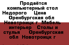 Продаётся компьютерный стол. Недорого. › Цена ­ 1 000 - Оренбургская обл., Новотроицк г. Мебель, интерьер » Столы и стулья   . Оренбургская обл.,Новотроицк г.